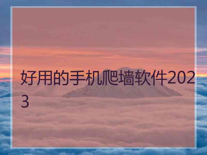 好用的手机爬墙软件2023 好用的手机爬墙软件2023