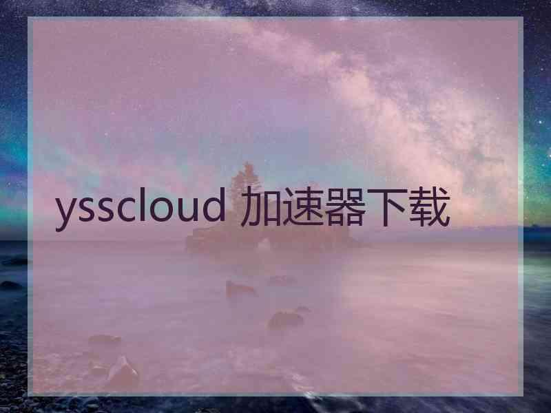 ysscloud 加速器下载 ysscloud 加速器下载