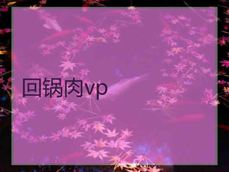 回锅肉vp 回锅肉vp