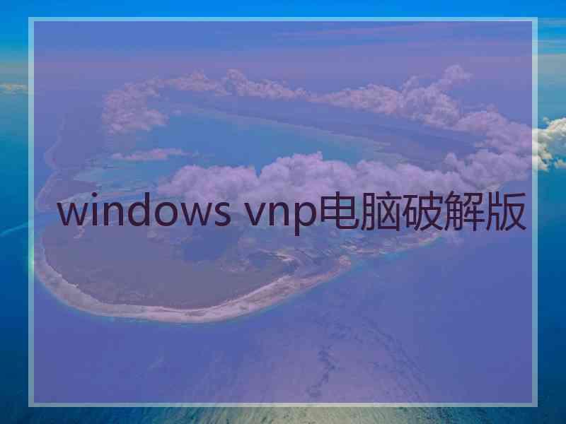 windows vnp电脑破解版 windows vnp电脑破解版
