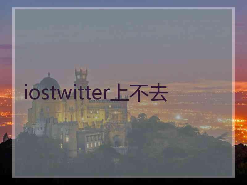 iostwitter上不去 iostwitter上不去