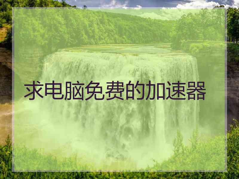 求电脑免费的加速器 求电脑免费的加速器