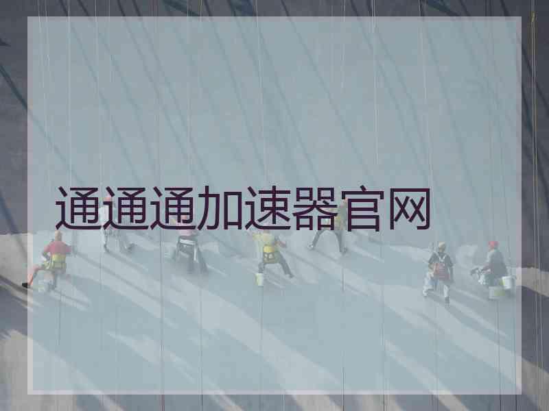 通通通加速器官网 通通通加速器官网