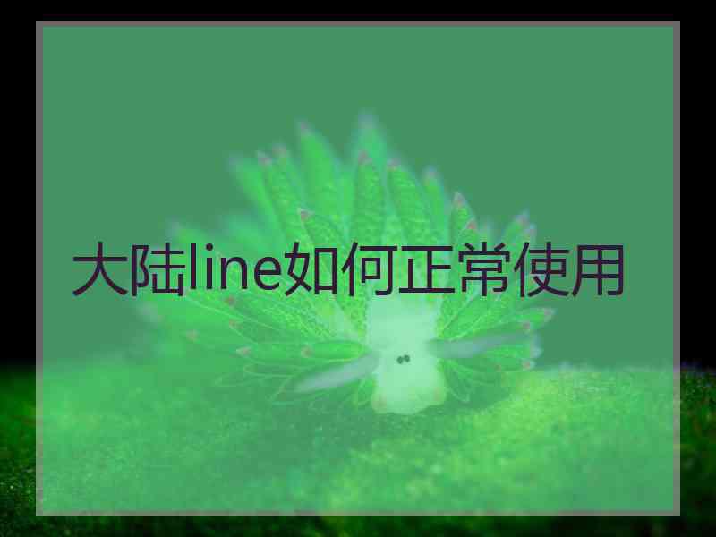 大陆line如何正常使用