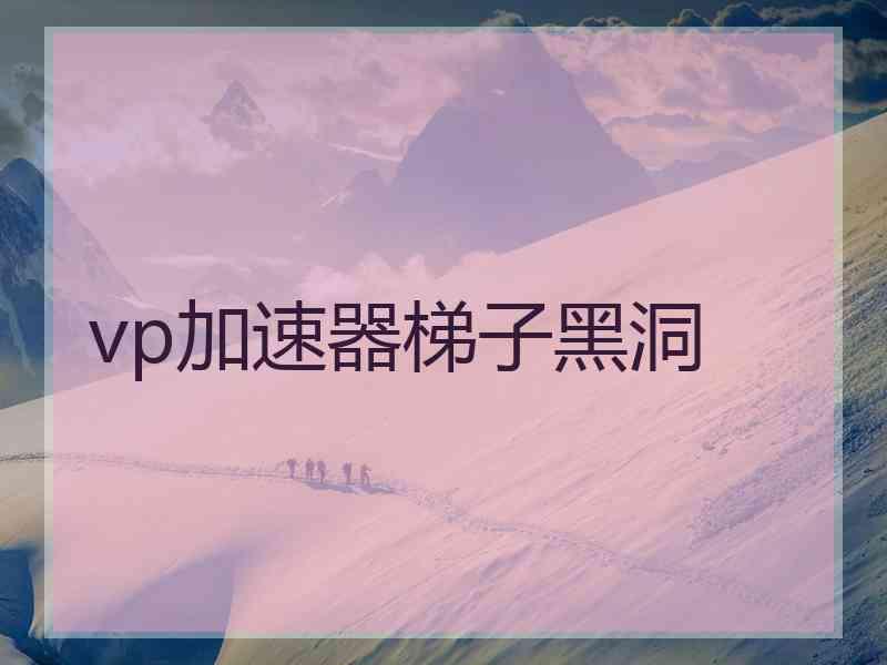 vp加速器梯子黑洞
