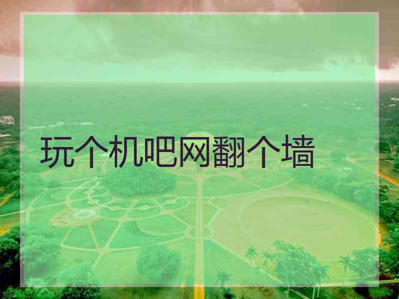 玩个机吧网翻个墙