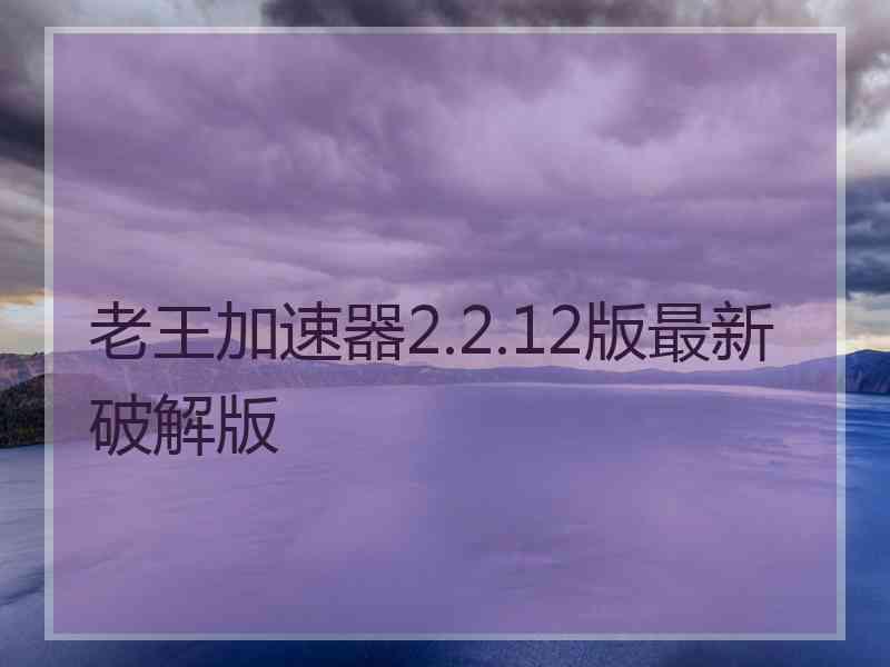 老王加速器2.2.12版最新破解版