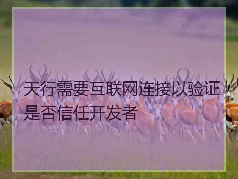 天行需要互联网连接以验证是否信任开发者