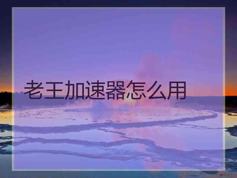 老王加速器怎么用