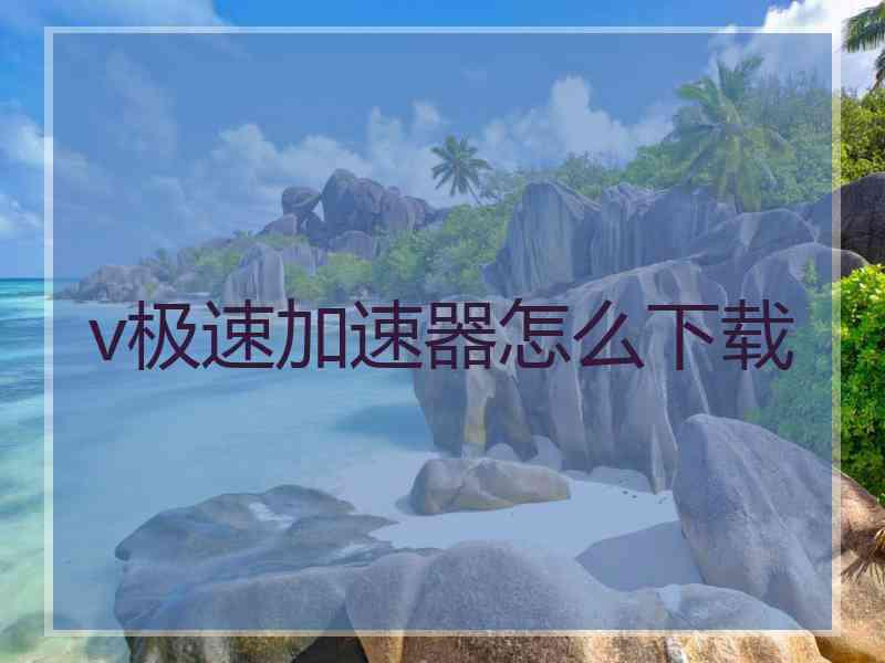 v极速加速器怎么下载