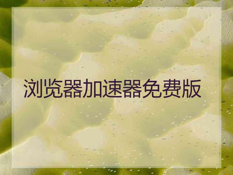 浏览器加速器免费版