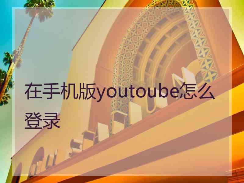 在手机版youtoube怎么登录