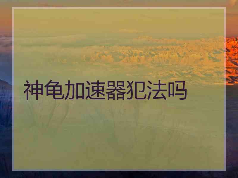 神龟加速器犯法吗