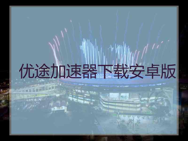 优途加速器下载安卓版