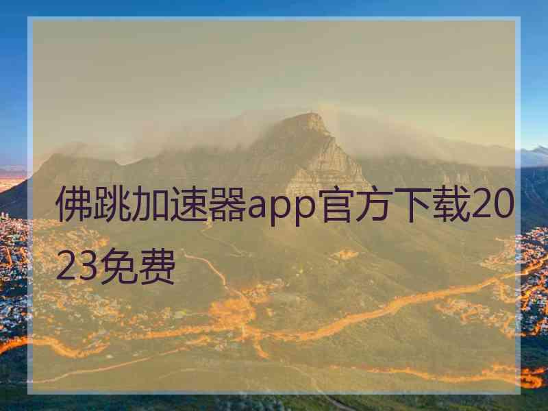 佛跳加速器app官方下载2023免费