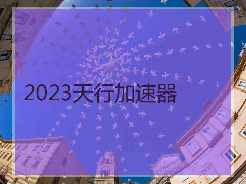 2023天行加速器