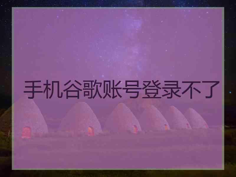 手机谷歌账号登录不了