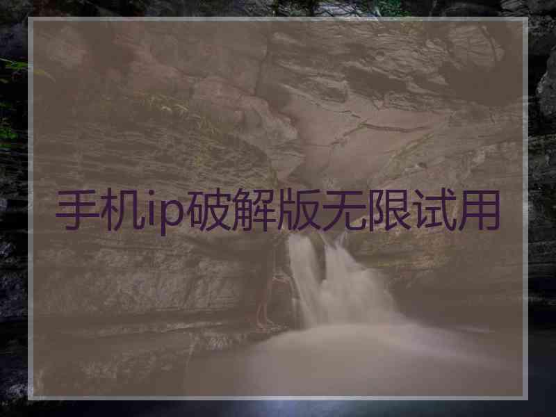 手机ip破解版无限试用