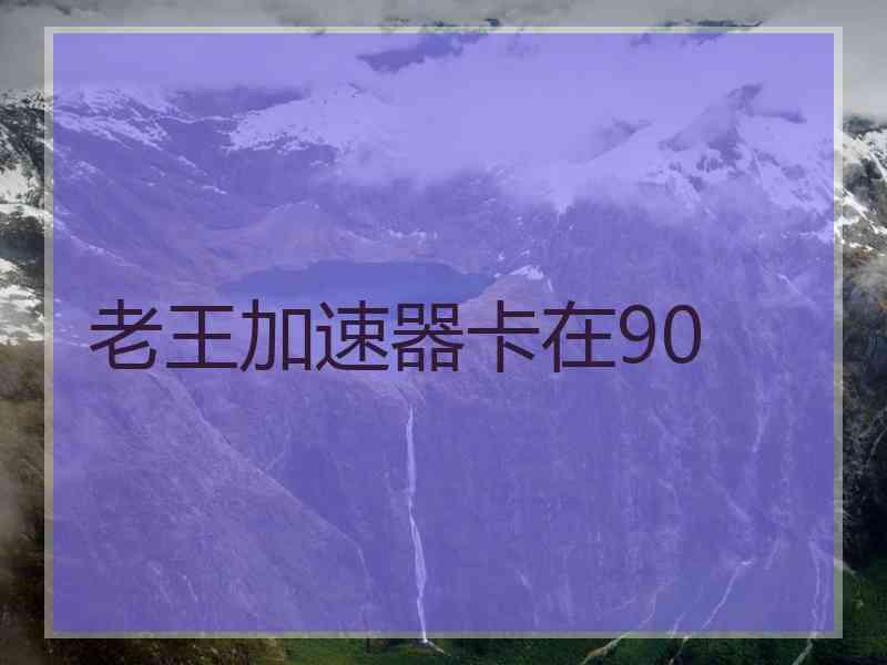老王加速器卡在90