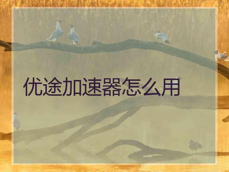 优途加速器怎么用
