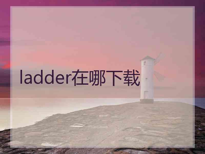 ladder在哪下载