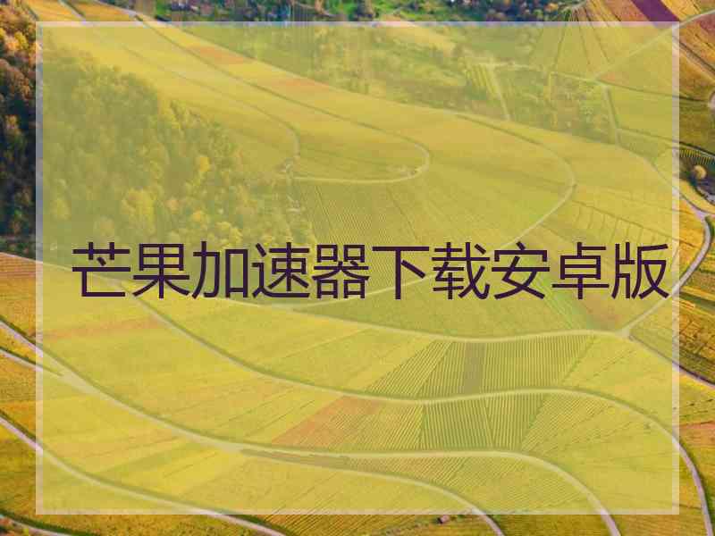 芒果加速器下载安卓版