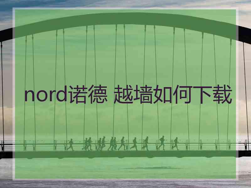 nord诺德 越墙如何下载