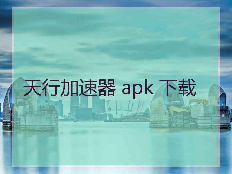 天行加速器 apk 下载