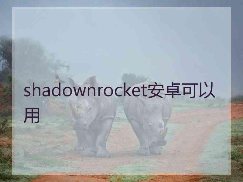 shadownrocket安卓可以用